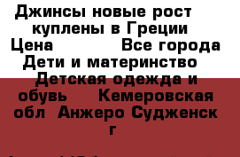 Джинсы новые рост 116 куплены в Греции › Цена ­ 1 000 - Все города Дети и материнство » Детская одежда и обувь   . Кемеровская обл.,Анжеро-Судженск г.